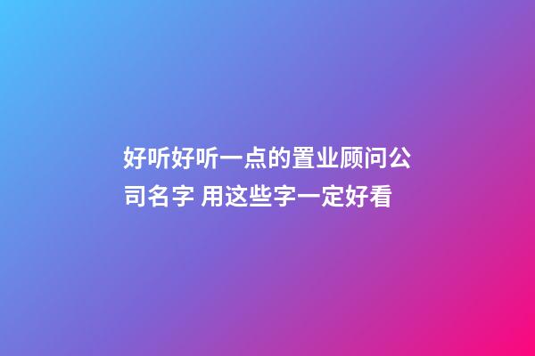 好听好听一点的置业顾问公司名字 用这些字一定好看-第1张-公司起名-玄机派